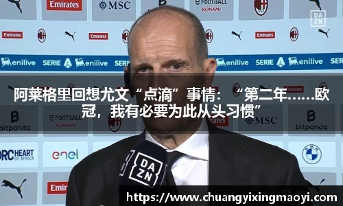 阿莱格里回想尤文“点滴”事情：“第二年……欧冠，我有必要为此从头习惯”