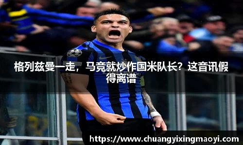 格列兹曼一走，马竞就炒作国米队长？这音讯假得离谱