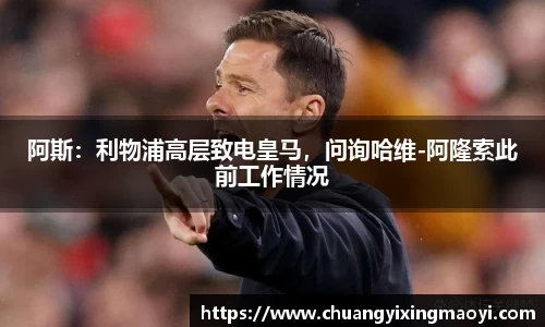阿斯：利物浦高层致电皇马，问询哈维-阿隆索此前工作情况